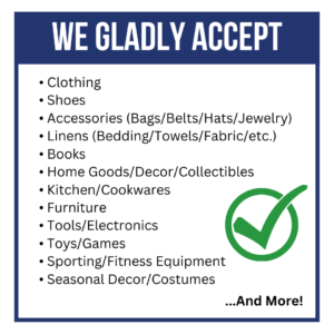 This Memorial Day Weekend, we will gladly accept: clothing, shoes, accessories (bags, belts, hats, jewelry), linens (bedding/towels/fabric), books, home goods/decor/collectibles, kitchen/cookwares, furniture, tools/electronics, toys/games, sporting/fitness equipment, seasonal decor/costumes